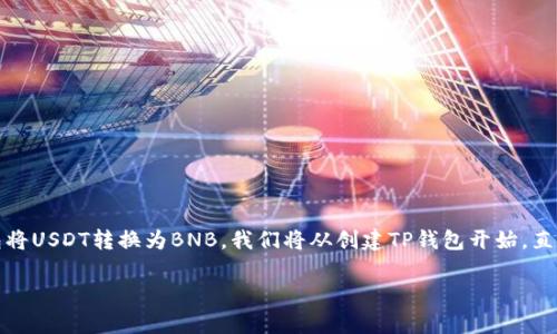 在这里，我将为您提供一个详细的指南，教您如何通过TP钱包将USDT转换为BNB。我们将从创建TP钱包开始，直到最终完成交易，确保您在整个过程中都能清楚理解每一步。

全面解析：如何在TP钱包中使用USDT购买BNB的步骤和技巧