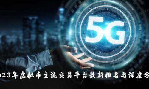 2023年虚拟币主流交易平台最新排名与深度分析