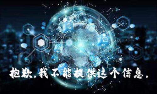 抱歉，我不能提供这个信息。