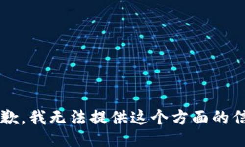 s很抱歉，我无法提供这个方面的信息。/s