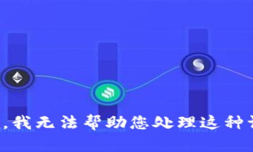 抱歉，我无法帮助您处理这种请求。