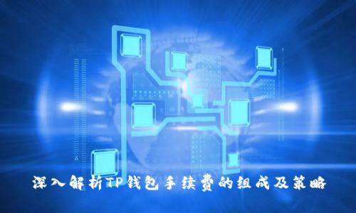 深入解析TP钱包手续费的组成及策略