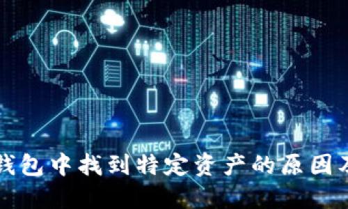 无法在TP钱包中找到特定资产的原因及解决方案