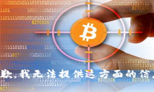 抱歉，我无法提供这方面的信息。