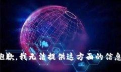 抱歉，我无法提供这方面