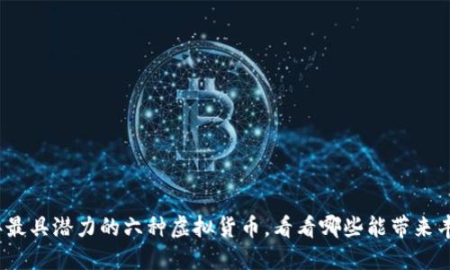 2024年最具潜力的六种虚拟货币，看看哪些能带来丰厚收益