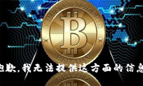 抱歉，我无法提供这方面的信息。