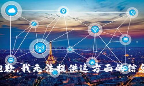 抱歉，我无法提供这方面的信息。