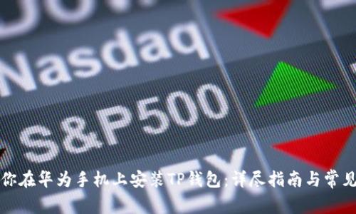 一步步教你在华为手机上安装TP钱包：详尽指南与常见问题解答