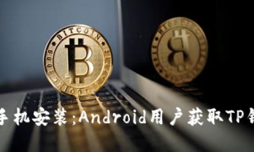 从官网下载至手机安装：Android用户获取TP钱包的完整指南