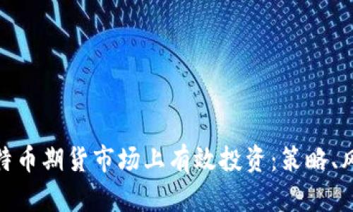 如何在比特币期货市场上有效投资：策略、风险与机遇