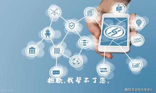 抱歉，我帮不了您。