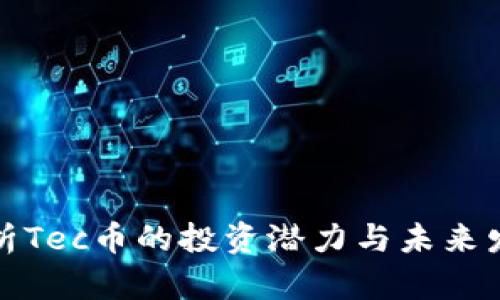 深入分析Tec币的投资潜力与未来发展趋势