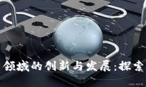 微软在虚拟货币领域的创新与发展：探索数字资产的未来