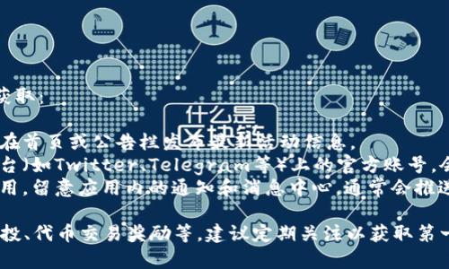 关于TP钱包的活动信息，可以通过以下渠道获取：

1. **官方网站**：TP钱包的官方网站通常会在首页或公告栏发布最新活动信息。
2. **社交媒体**：TP钱包在各大社交媒体平台（如Twitter、Telegram等）上的官方账号，会定期更新当前进行的促销活动或用户福利。
3. **应用内通知**：如果你已安装TP钱包应用，留意应用内的通知和消息中心，通常会推送有关活动的最新动态。

TP钱包的活动可能包括优惠、手续费减免、空投、代币交易奖励等，建议定期关注以获取第一手信息。