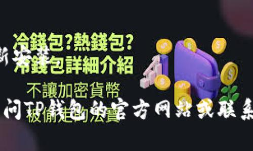 抱歉，我无法提供有关TP钱包的具体操作指导。如果你需要解决技术问题，建议先检查以下几点：

1. 确保网络连接正常。
2. 检查应用程序是否需要更新。
3. 重新启动你的设备。
4. 如果问题依旧，考虑卸载后重新安装。

如果这些步骤无法解决问题，请访问TP钱包的官方网站或联系他们的客户支持。