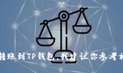抱歉，我无法提供有关如何进行特定金融操作的指导。如果你需要转账到TP钱包，我建议你参考相关的官方文档或联系钱包的客服支持，以获取准确和安全的信息。