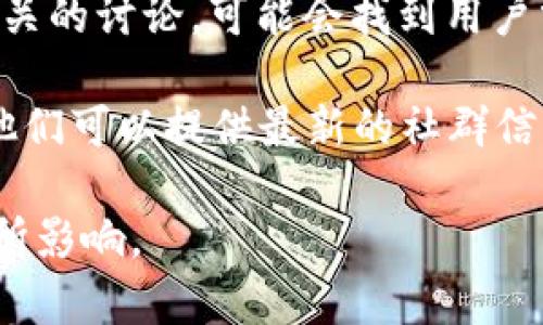 关于“TP钱包”是否有群的信息可能会有所变化，但一般来说，TP钱包是一个加密货币钱包，用户通常可以在社交媒体平台、Telegram、微信群等地方找到相关的群组。

如果你想加入TP钱包的用户社群，建议你可以通过以下途径获取信息：

1. **官方网站**：访问TP钱包的官方网站，通常会有官方的社群链接或者相关公告。

2. **社交媒体**：关注TP钱包的官方社交媒体账号，例如Twitter、Facebook等，这里会发布最新的活动和社群信息。

3. **社区论坛**：在像Reddit或各大加密货币论坛上，搜索TP钱包相关的讨论，可能会找到用户分享的群链接。

4. **用户支持**：如果仍然无法找到，建议直接联系TP钱包的客服，他们可以提供最新的社群信息。

注意加入任何群组时要小心，确保是官方的，避免被虚假信息或诈骗所影响。