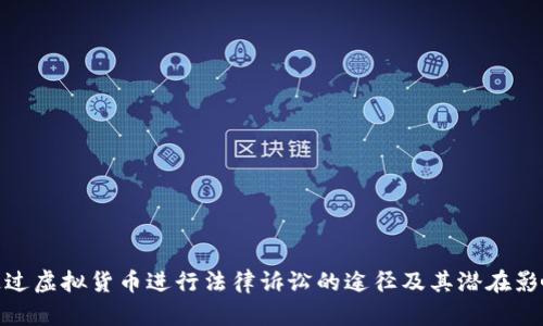 通过虚拟货币进行法律诉讼的途径及其潜在影响