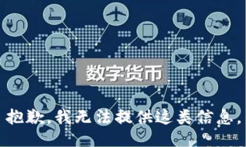 抱歉，我无法提供这类信息。