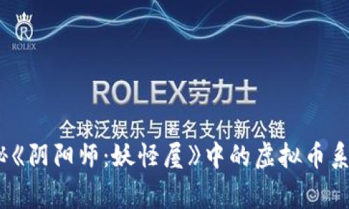 《玩家必知：揭秘《阴阳师：妖怪屋》中的虚拟币系统和使用技巧》