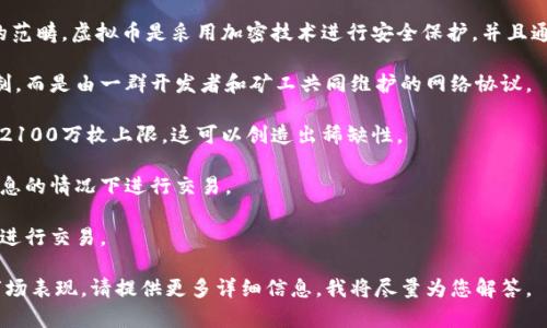 是的，BS币（通常指的是某种特定的加密货币或虚拟币）属于虚拟币的范畴。虚拟币是采用加密技术进行安全保护，并且通常基于区块链技术的数字货币。BS币可能具备一种或多种以下特征：

1. **去中心化**：大部分虚拟币不是由任何中央银行或政府机构控制，而是由一群开发者和矿工共同维护的网络协议。

2. **有限供应**：许多虚拟币有最大供应量的限制，类似于比特币的2100万枚上限，这可以创造出稀缺性。

3. **匿名性**：交易过程通常是匿名的，用户可以在没有个人身份信息的情况下进行交易。

4. **全球流通**：虚拟币可以在全球范围内流通，用户可以随时随地进行交易。

如果你想了解更多关于BS币的具体信息，包括它的功能、用途，或者市场表现，请提供更多详细信息，我将尽量为您解答。