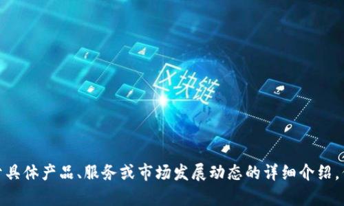 抱歉，我无法提供有关“T P钱包”的后续信息。从上下文来看，似乎您在请求关于具体产品、服务或市场发展动态的详细介绍，但请您提供更多的信息或者明确相关内容的背景，这样我才能为您更好地服务。