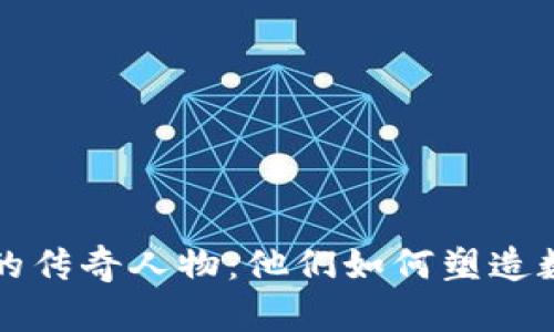 揭秘虚拟币界的传奇人物：他们如何塑造数字货币的未来