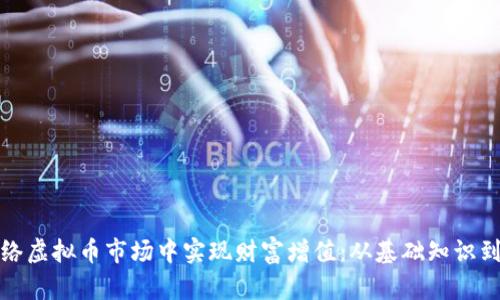 如何在网络虚拟币市场中实现财富增值：从基础知识到实战策略