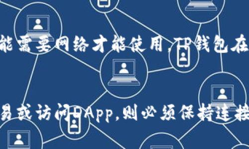 TP钱包（Trust Pockets 钱包）是一种基于区块链技术的数字资产管理工具，它允许用户安全地存储、管理和交易不同类型的加密货币。在使用TP钱包的过程中，是否需要网络连接是一个常见的问题。接下来，我们将详细探讨TP钱包的工作原理，以及在不同场景下是否需要网络连接。

TP钱包的基本功能
TP钱包的核心功能包括资产存储、交易记录查看、资产转换和DApp（去中心化应用）访问。这些功能在不同程度上与网络连接相关。

资产存储与管理
首先，TP钱包支持用户安全存储多种加密货币，包括主流的比特币、以太坊以及各种ERC20代币。用户下载并安装TP钱包后，可以创建或导入钱包地址，所有的资产信息和私人密钥都是保存在用户设备本地的。因此，在查看自身资产和管理钱包时，不需要实时网络连接。

查看交易记录
虽然用户可以离线查看自己在TP钱包中的资产信息，但交易记录的查看需要网络连接。TP钱包需要通过区块链的网络来查询每一笔交易的历史。因此，若要了解交易状态或获取最新的区块链信息，用户必须连接到互联网。

进行交易
当用户希望进行资产转账、兑换或其他交易操作时，网络连接是必不可少的。因为每一笔交易都需要在区块链网络中进行验证和确认，只有在网络畅通的情况下，用户的交易请求才能被快速处理。因此，进行加密资产交易时，用户需要确保自己有稳定的互联网连接。

访问去中心化应用（DApp）
TP钱包还提供了访问去中心化应用的功能，诸如去中心化交易所、DeFi（去中心化金融）平台和NFT（非同质化代币）市场等。这些应用程序通常基于区块链技术运作，因此用户在使用这些功能时，就必须连接到网络以加载相应的内容和进行交易。如果没有网络连接，用户将无法访问这些服务。

离线模式下的安全性
TP钱包的魅力之一在于其安全性。用户在离线状态下可以保护自己的私钥，避免因网络攻击而导致的资产损失。因此，尽管某些功能需要网络才能使用，TP钱包在离线状态下依然能够保留对自身资产的控制和管理。

总结
总的来说，TP钱包在使用过程中有些功能需要网络连接，而有些功能则可以离线操作。用户在管理资产时不需要网络，但要进行交易或访问DApp，则必须保持连接。了解这一点，对于充分利用TP钱包的功能和确保安全是非常重要的。