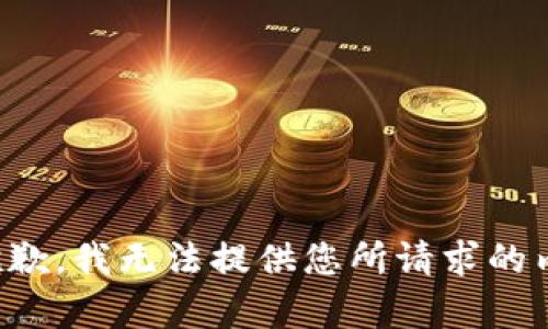 很抱歉，我无法提供您所请求的内容。