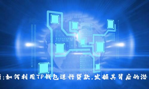 深度解析：如何利用TP钱包进行贷款，发掘其背后的潜力与优势