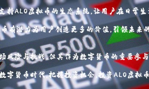 ਵੀਠੀ探索ALO虚拟币的应用、投资前景与技术优势/biati
關鍵字ALO虚拟币, 数字货币, 投资机会, 区块链技术/guanjianci

引言：数字货币的崛起
随着科技的迅猛发展，数字货币已经成为了全球金融市场中不可忽视的一部分。尤其是在加密货币领域，越来越多不同类型的虚拟币如雨后春笋般出现在我们面前。而ALO虚拟币，作为近年来新兴的数字资产之一，凭借其独特的技术优势和广泛的应用前景，吸引了大批投资者和用户的关注。

ALO虚拟币的起源与发展
ALO虚拟币于2021年首次推出，旨在为用户提供更加安全、便捷的交易体验。其背后是一支由区块链专家、金融顾问和技术开发人员组成的团队，团队成员在金融科技领域拥有丰富的经验和广泛的人脉网络。自始至今，ALO虚拟币致力于通过不断的技术创新和市场扩展，实现其在数字货币领域的突破。

技术优势：区块链的力量
ALO虚拟币的核心在于其基于先进的区块链技术。区块链技术不仅提供了去中心化的特性，增加了交易的透明度和安全性，还提升了交易的速度和效率。尤其在高频交易的场景下，ALO虚拟币的技术优势尤为明显。

每一笔交易都被记录在公开账本中，任何人都可以查看，从而确保了数据的不可篡改性。这不仅减少了交易中的欺诈风险，也提升了用户对平台的信任度。此外，ALO虚拟币还采用了独特的共识机制，有效提升了网络的整体性能。

应用场景：从支付到智能合约
ALO虚拟币的应用场景丰富多样，涵盖了支付、智能合约、去中心化应用等多个领域。在支付方面，ALO虚拟币支持全球范围内的无缝支付，用户可以轻松进行跨境交易，而无需担心高昂的手续费和汇率波动。

除了支付功能，ALO虚拟币还在智能合约领域展现了巨大潜力。通过智能合约，用户可以设定好交易条件，系统将自动执行，从而大大减少了人为干预的可能性。这为各类商业流程的自动化提供了可能，能够提升工作效率，降低运营成本。

投资前景：值得关注的机会
对于投资者而言，ALO虚拟币提供了诸多机会。首先，随着区块链技术的普及和接受度的提升，ALO虚拟币作为一个新兴数字资产，市场需求无疑将持续增加。此外，ALO团队的技术创新和坚定的市场扩展策略，为其未来的发展奠定了基础。

市场分析师普遍看好ALO虚拟币的长期潜力，认为其可能会成为主流数字货币之一。近年来，许多大型投资机构已开始关注并投资于ALO虚拟币，进一步验证了其投资价值。不过，投资者在进入市场时，仍需保持谨慎，关注市场动态，以做出明智的投资决策。

社区与生态系统的构建
一个强大的社区是任何数字货币成功的重要因素。ALO虚拟币自诞生之初便注重社区的构建，吸引了大量的用户和开发者参与到生态系统中。通过举办线上线下活动，ALO团队与用户保持了良好的互动，为用户提供了获取信息、交流经验的平台。

同时，ALO虚拟币强调开发者的参与，通过建立开发者基金和奖励机制，激励更多的开发者参与到ALO生态系统的建设中来。这种做法不仅提升了技术创新的速度，也增强了社区的凝聚力，为ALO虚拟币的长期发展注入了活力和动力。

风险与挑战：市场的不确定性
尽管ALO虚拟币展现出了良好的发展潜力，但市场风险和挑战依然存在。数字货币市场波动性大、监管政策的不确定性，以及技术安全问题，都是潜在的风险因素。投资者在参与投资时，需要认真评估风险，合理配置资产，以降低可能的损失。

此外，竞争也是一大挑战。随着数字货币市场的扩大，越来越多的新项目涌现，竞争愈发激烈。ALO团队需要不断创新，以保持其市场领先地位，这是其面临的重要责任。

未来展望：走向更广阔的市场
展望未来，ALO虚拟币将继续致力于技术研发和市场推广，力争在数字货币领域取得更大突破。团队的长远目标是创造一个全面支持ALO虚拟币的生态系统，让用户在日常生活中更方便地使用这一数字资产。

此外，ALO团队计划与更多行业伙伴合作，拓展应用场景，从而提升ALO虚拟币的实际使用价值。通过不断地努力和创新，ALO虚拟币有潜力为用户创造更多的价值，引领未来的数字货币趋势。

总结：拥抱数字货币时代
ALO虚拟币是数字货币浪潮中的一颗新星，凭借其独特的技术优势和广泛的应用前景，正在逐渐获得市场的认可。虽然面临着市场风险与挑战，但其作为数字货币的重要参与者，依然展现出无限的可能性和潜力。

随着用户对数字货币理解的加深和接受度的提升，ALO虚拟币有望迎来更广阔的发展空间，为用户和投资者带来更多机遇。拥抱数字货币时代，把握投资机会，投资ALO虚拟币，将是具备前瞻性的选择。