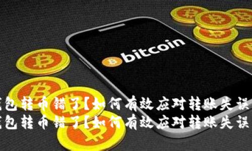注意！T P钱包转币错了？如何有效应对转账失误的方案详解
注意！T P钱包转币错了？如何有效应对转账失误的方案详解