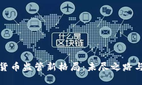 全球虚拟货币监管新格局：未尽之路与机遇并存