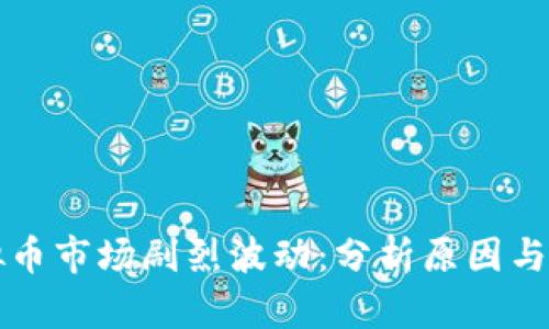 今日虚拟币市场剧烈波动：分析原因与未来展望