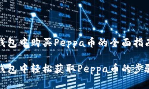 在TP钱包中购买Peppa币的全面指南

在TP钱包中轻松获取Peppa币的步骤详解
