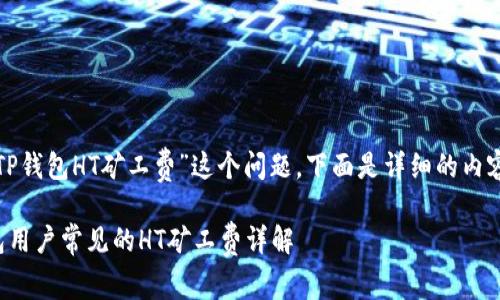 关于“TP钱包HT矿工费”这个问题，下面是详细的内容介绍。

TP钱包用户常见的HT矿工费详解