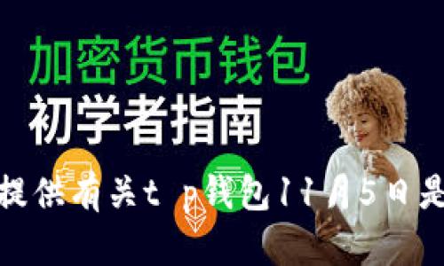 很抱歉，我无法提供有关t p钱包11月5日是否可用的信息。
