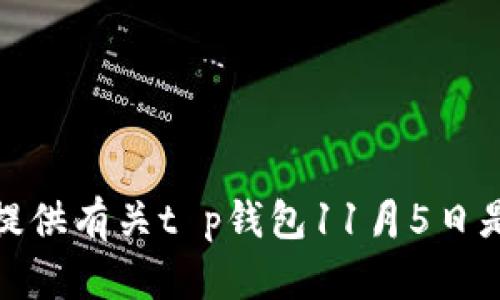 很抱歉，我无法提供有关t p钱包11月5日是否可用的信息。
