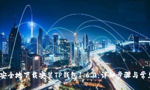 如何快速、安全地下载安装TP钱包1.6.0：详细步骤与常见问题解答