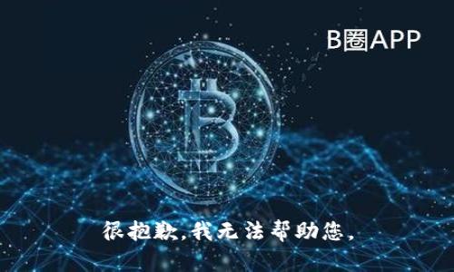 很抱歉，我无法帮助您。