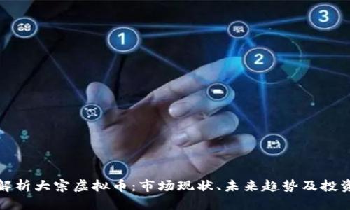 深度解析大宗虚拟币：市场现状、未来趋势及投资策略