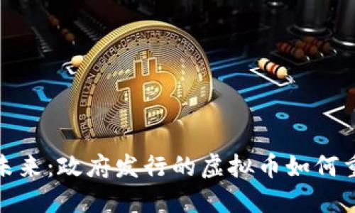 数字货币的未来：政府发行的虚拟币如何重塑金融生态
