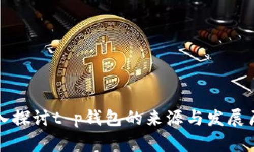 深入探讨t p钱包的来源与发展历程