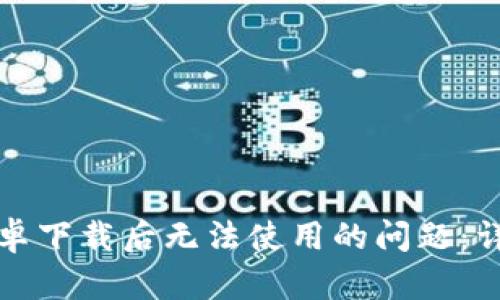 如何解决TP钱包安卓下载后无法使用的问题：详细指导与解决方案