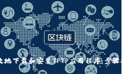 如何快速高效地下载和安装TPTP应用程序：步骤指南与小技巧