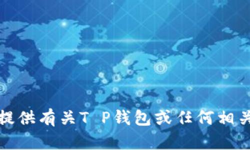 抱歉，我无法提供有关T P钱包或任何相关产品的信息。