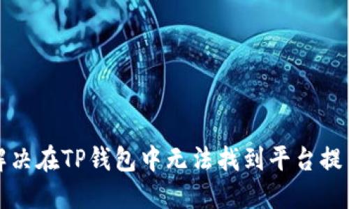 比如何解决在TP钱包中无法找到平台提币的问题