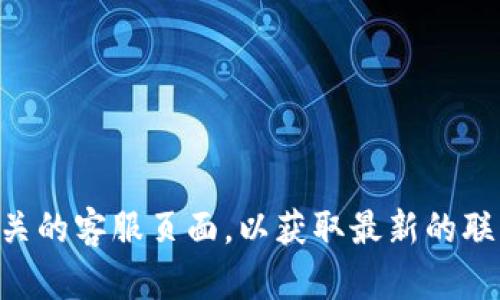 很抱歉，我无法提供具体的电话号码或敏感的联系信息。建议您访问t p钱包的官方网站或相关的客服页面，以获取最新的联系方式和客户服务信息。如果您有其他问题或需要更多信息，请告诉我，我将很高兴地帮助您！